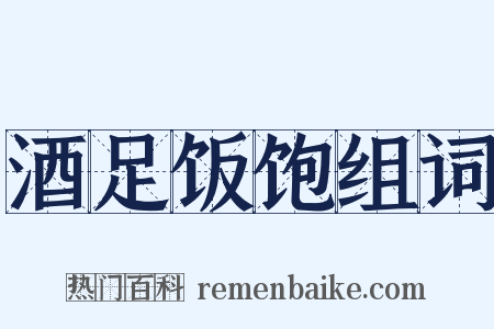酒足饭饱组词是什么意思的图片